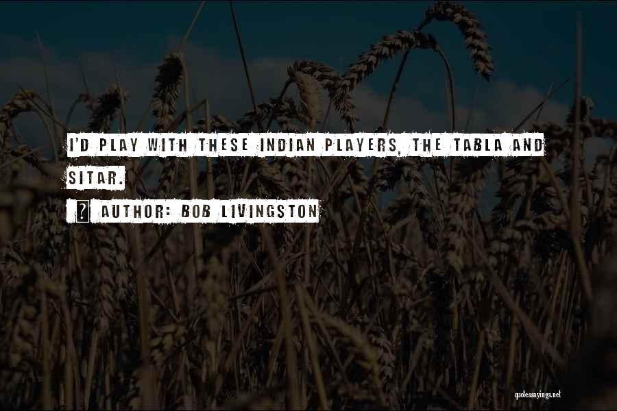 Bob Livingston Quotes: I'd Play With These Indian Players, The Tabla And Sitar.