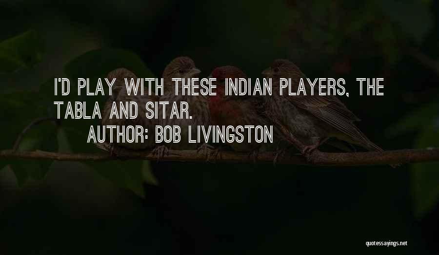 Bob Livingston Quotes: I'd Play With These Indian Players, The Tabla And Sitar.