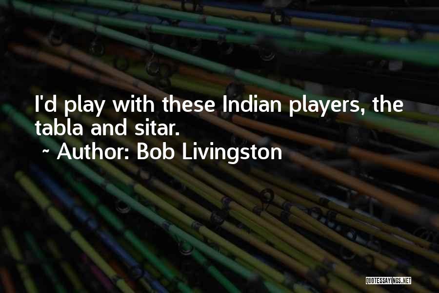 Bob Livingston Quotes: I'd Play With These Indian Players, The Tabla And Sitar.