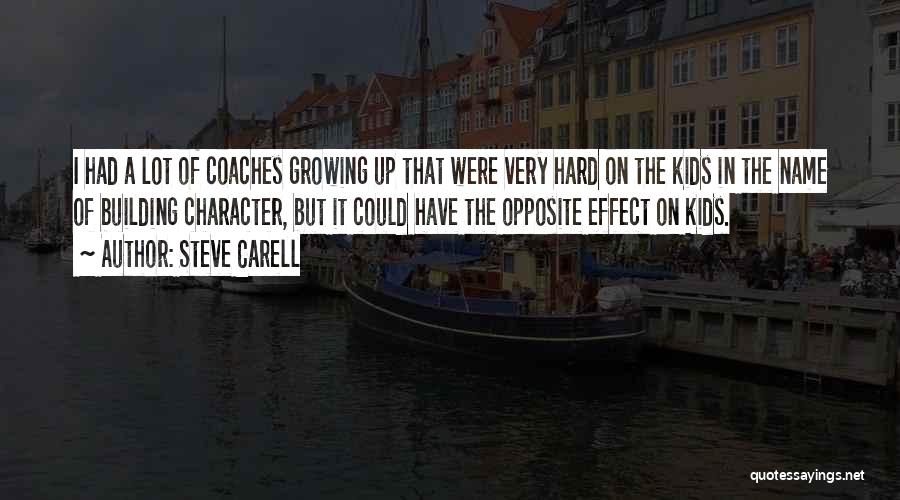 Steve Carell Quotes: I Had A Lot Of Coaches Growing Up That Were Very Hard On The Kids In The Name Of Building
