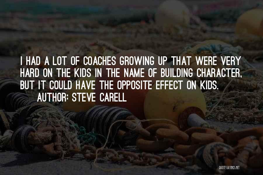 Steve Carell Quotes: I Had A Lot Of Coaches Growing Up That Were Very Hard On The Kids In The Name Of Building