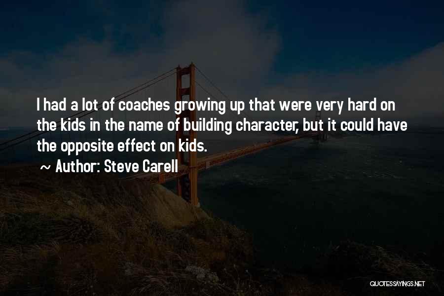 Steve Carell Quotes: I Had A Lot Of Coaches Growing Up That Were Very Hard On The Kids In The Name Of Building