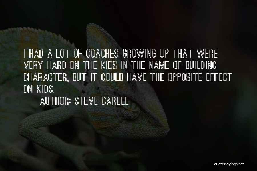 Steve Carell Quotes: I Had A Lot Of Coaches Growing Up That Were Very Hard On The Kids In The Name Of Building