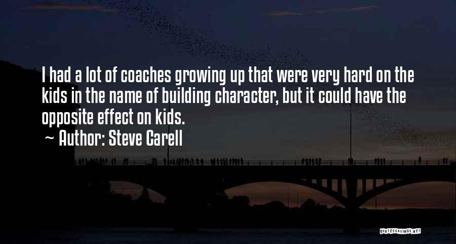 Steve Carell Quotes: I Had A Lot Of Coaches Growing Up That Were Very Hard On The Kids In The Name Of Building