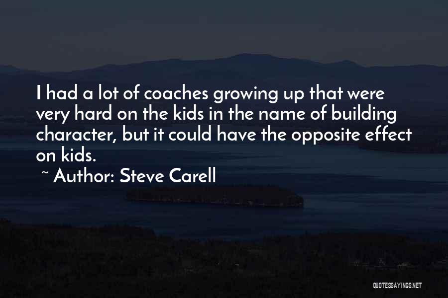 Steve Carell Quotes: I Had A Lot Of Coaches Growing Up That Were Very Hard On The Kids In The Name Of Building