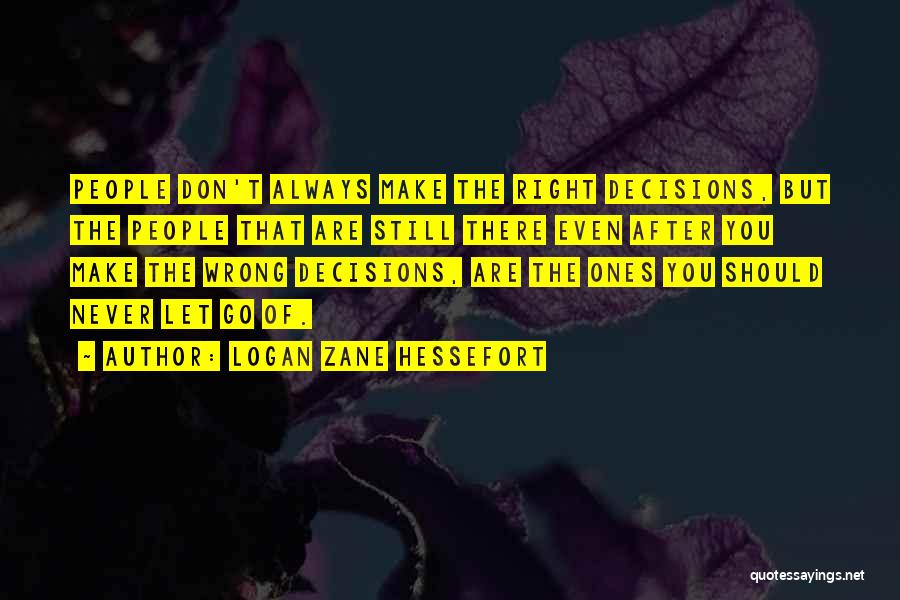 Logan Zane Hessefort Quotes: People Don't Always Make The Right Decisions, But The People That Are Still There Even After You Make The Wrong