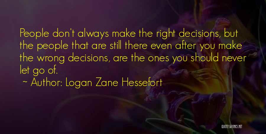 Logan Zane Hessefort Quotes: People Don't Always Make The Right Decisions, But The People That Are Still There Even After You Make The Wrong