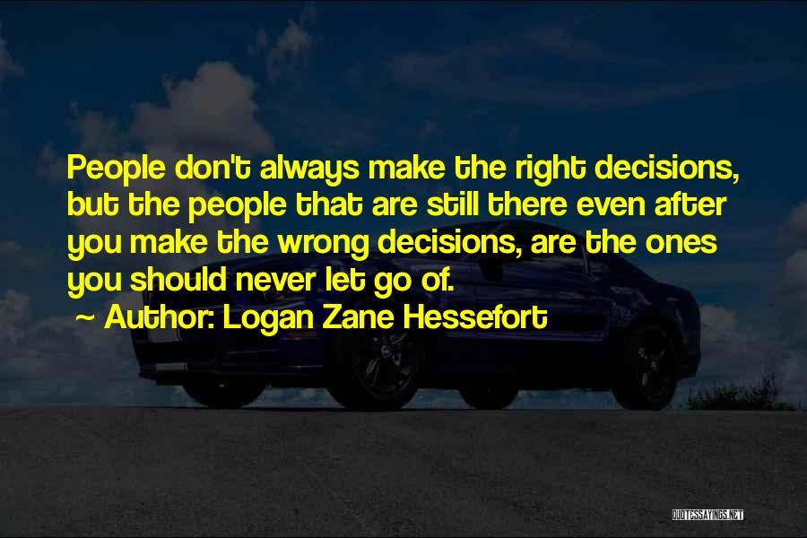 Logan Zane Hessefort Quotes: People Don't Always Make The Right Decisions, But The People That Are Still There Even After You Make The Wrong
