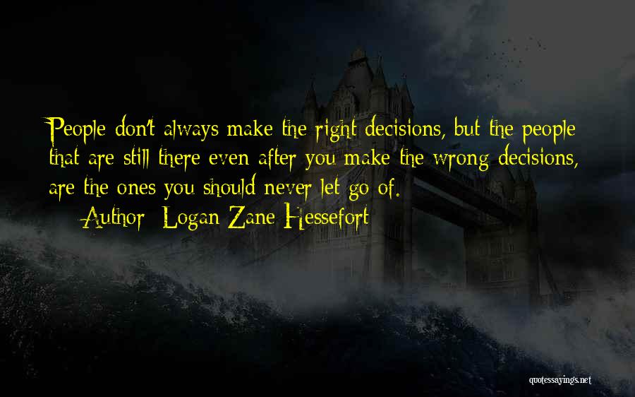 Logan Zane Hessefort Quotes: People Don't Always Make The Right Decisions, But The People That Are Still There Even After You Make The Wrong