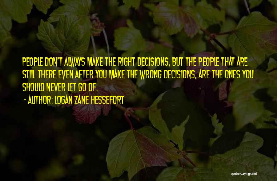 Logan Zane Hessefort Quotes: People Don't Always Make The Right Decisions, But The People That Are Still There Even After You Make The Wrong