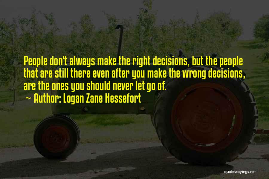 Logan Zane Hessefort Quotes: People Don't Always Make The Right Decisions, But The People That Are Still There Even After You Make The Wrong