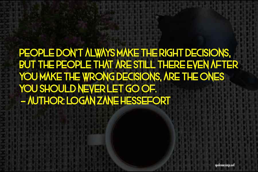 Logan Zane Hessefort Quotes: People Don't Always Make The Right Decisions, But The People That Are Still There Even After You Make The Wrong