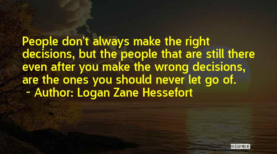 Logan Zane Hessefort Quotes: People Don't Always Make The Right Decisions, But The People That Are Still There Even After You Make The Wrong