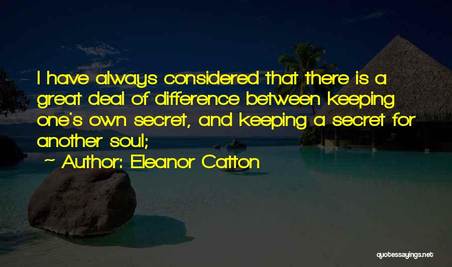 Eleanor Catton Quotes: I Have Always Considered That There Is A Great Deal Of Difference Between Keeping One's Own Secret, And Keeping A