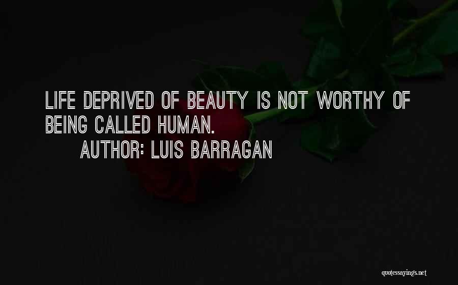 Luis Barragan Quotes: Life Deprived Of Beauty Is Not Worthy Of Being Called Human.