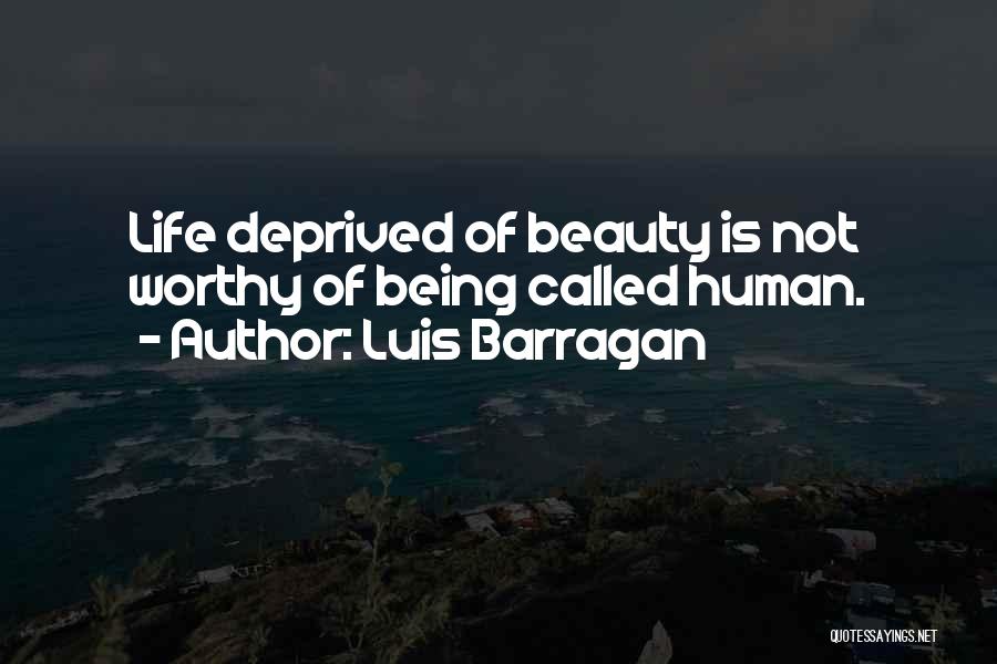 Luis Barragan Quotes: Life Deprived Of Beauty Is Not Worthy Of Being Called Human.