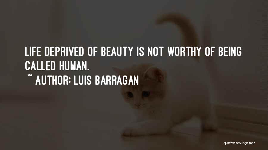 Luis Barragan Quotes: Life Deprived Of Beauty Is Not Worthy Of Being Called Human.