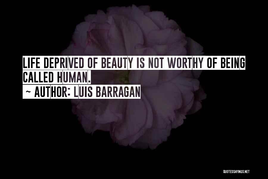 Luis Barragan Quotes: Life Deprived Of Beauty Is Not Worthy Of Being Called Human.