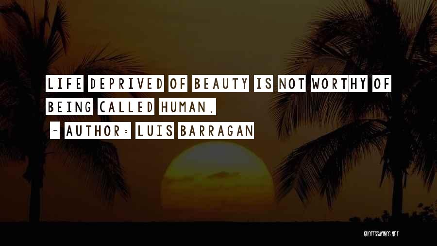 Luis Barragan Quotes: Life Deprived Of Beauty Is Not Worthy Of Being Called Human.