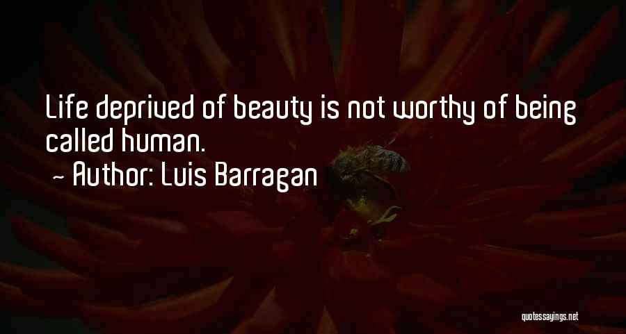 Luis Barragan Quotes: Life Deprived Of Beauty Is Not Worthy Of Being Called Human.