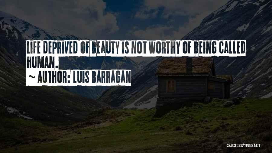 Luis Barragan Quotes: Life Deprived Of Beauty Is Not Worthy Of Being Called Human.