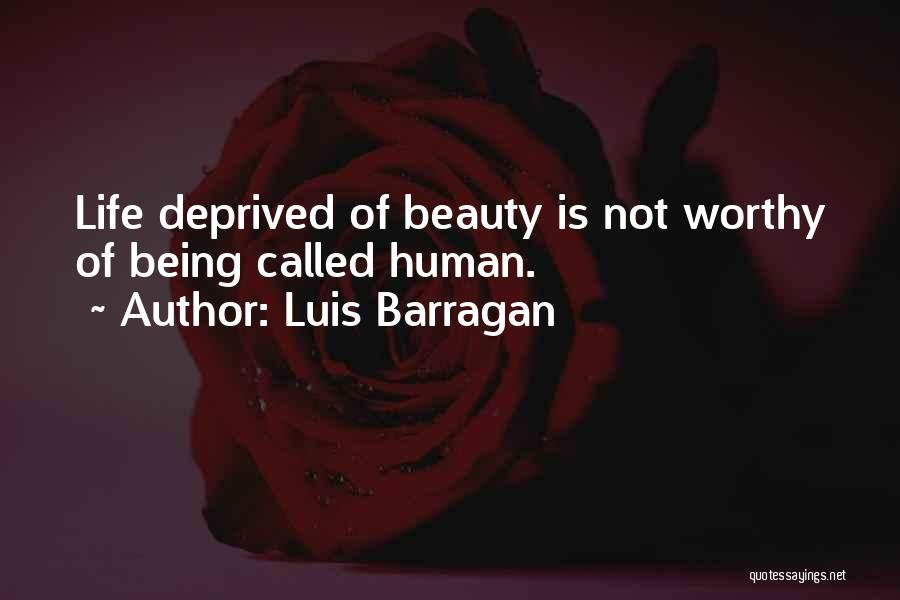 Luis Barragan Quotes: Life Deprived Of Beauty Is Not Worthy Of Being Called Human.