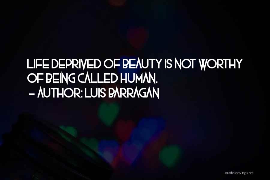 Luis Barragan Quotes: Life Deprived Of Beauty Is Not Worthy Of Being Called Human.