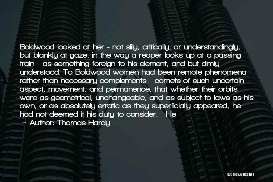Thomas Hardy Quotes: Boldwood Looked At Her - Not Slily, Critically, Or Understandingly, But Blankly At Gaze, In The Way A Reaper Looks
