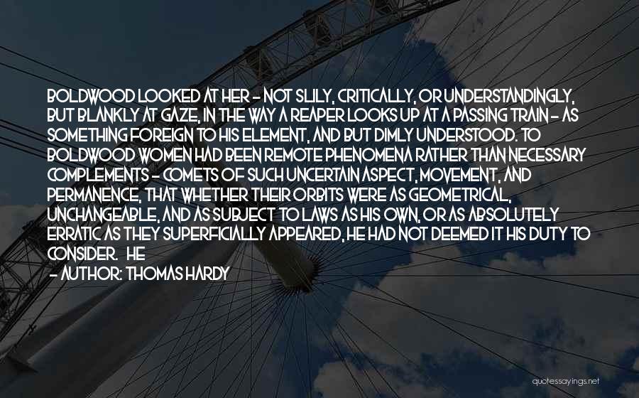 Thomas Hardy Quotes: Boldwood Looked At Her - Not Slily, Critically, Or Understandingly, But Blankly At Gaze, In The Way A Reaper Looks