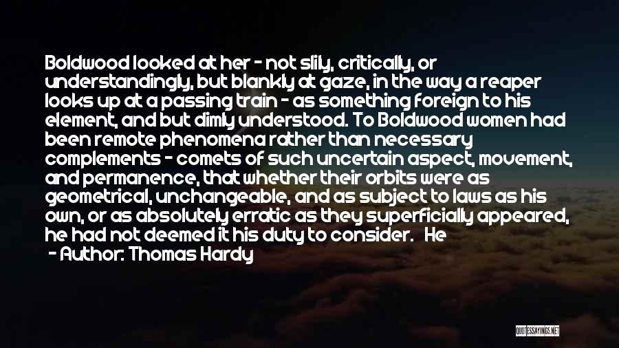 Thomas Hardy Quotes: Boldwood Looked At Her - Not Slily, Critically, Or Understandingly, But Blankly At Gaze, In The Way A Reaper Looks