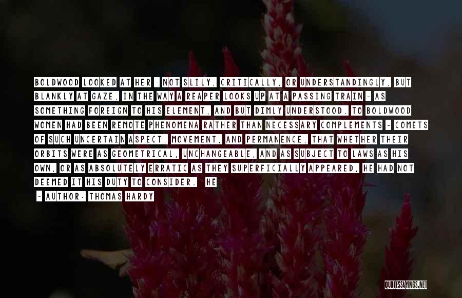 Thomas Hardy Quotes: Boldwood Looked At Her - Not Slily, Critically, Or Understandingly, But Blankly At Gaze, In The Way A Reaper Looks