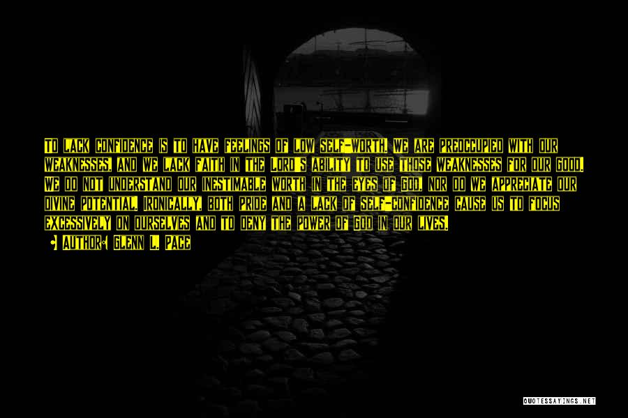 Glenn L. Pace Quotes: To Lack Confidence Is To Have Feelings Of Low Self-worth. We Are Preoccupied With Our Weaknesses, And We Lack Faith