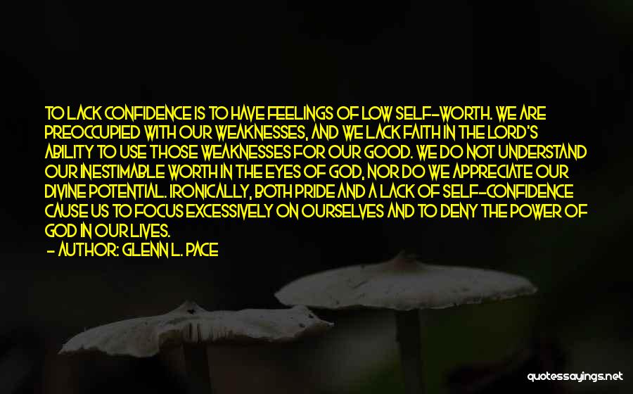 Glenn L. Pace Quotes: To Lack Confidence Is To Have Feelings Of Low Self-worth. We Are Preoccupied With Our Weaknesses, And We Lack Faith