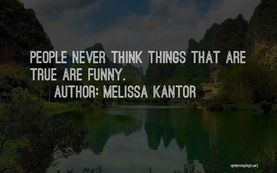 Melissa Kantor Quotes: People Never Think Things That Are True Are Funny.