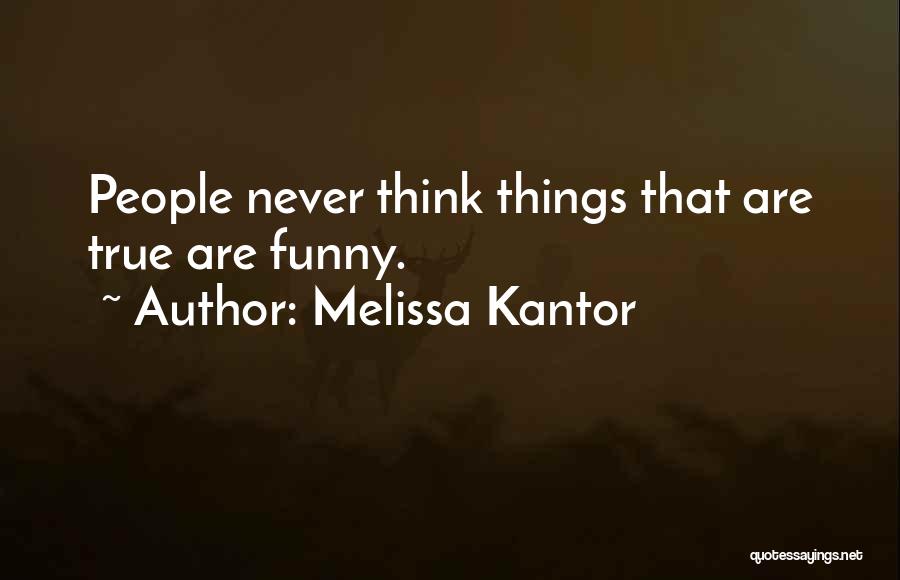 Melissa Kantor Quotes: People Never Think Things That Are True Are Funny.