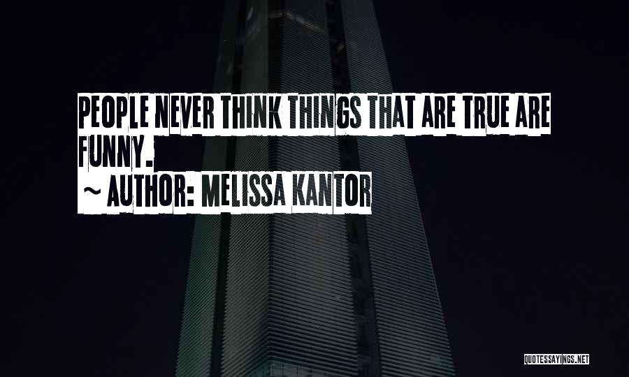 Melissa Kantor Quotes: People Never Think Things That Are True Are Funny.