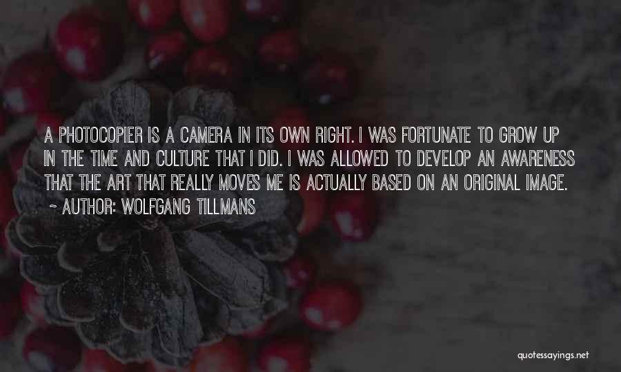 Wolfgang Tillmans Quotes: A Photocopier Is A Camera In Its Own Right. I Was Fortunate To Grow Up In The Time And Culture