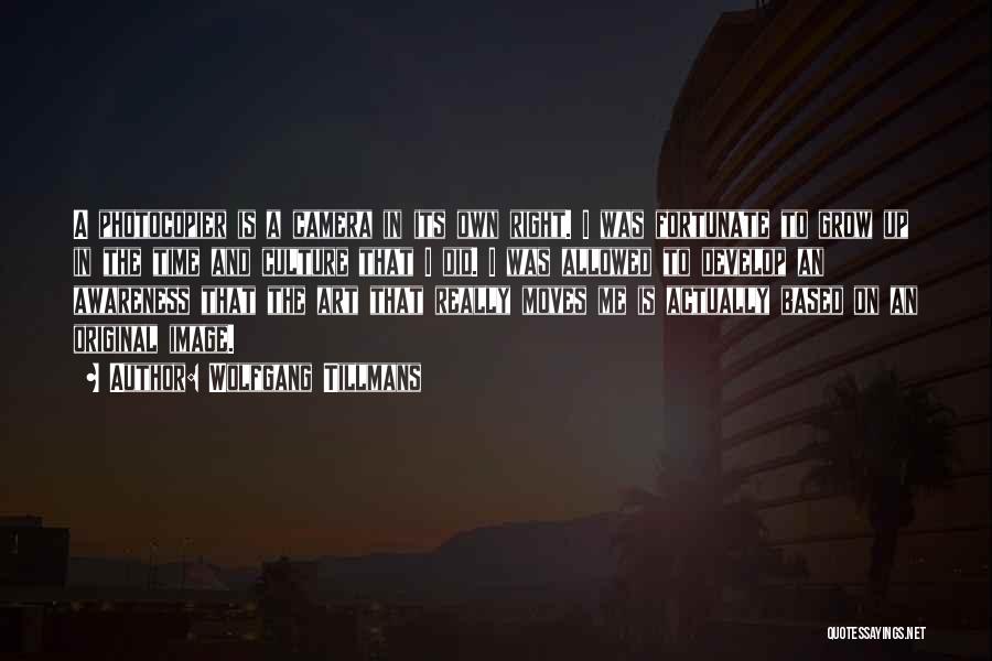Wolfgang Tillmans Quotes: A Photocopier Is A Camera In Its Own Right. I Was Fortunate To Grow Up In The Time And Culture