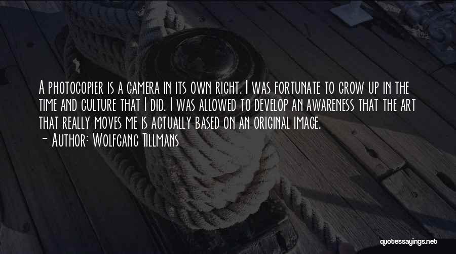 Wolfgang Tillmans Quotes: A Photocopier Is A Camera In Its Own Right. I Was Fortunate To Grow Up In The Time And Culture