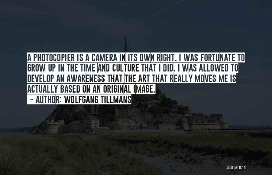 Wolfgang Tillmans Quotes: A Photocopier Is A Camera In Its Own Right. I Was Fortunate To Grow Up In The Time And Culture