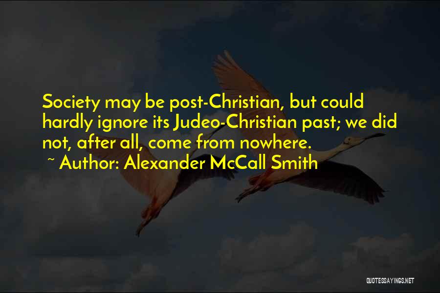 Alexander McCall Smith Quotes: Society May Be Post-christian, But Could Hardly Ignore Its Judeo-christian Past; We Did Not, After All, Come From Nowhere.