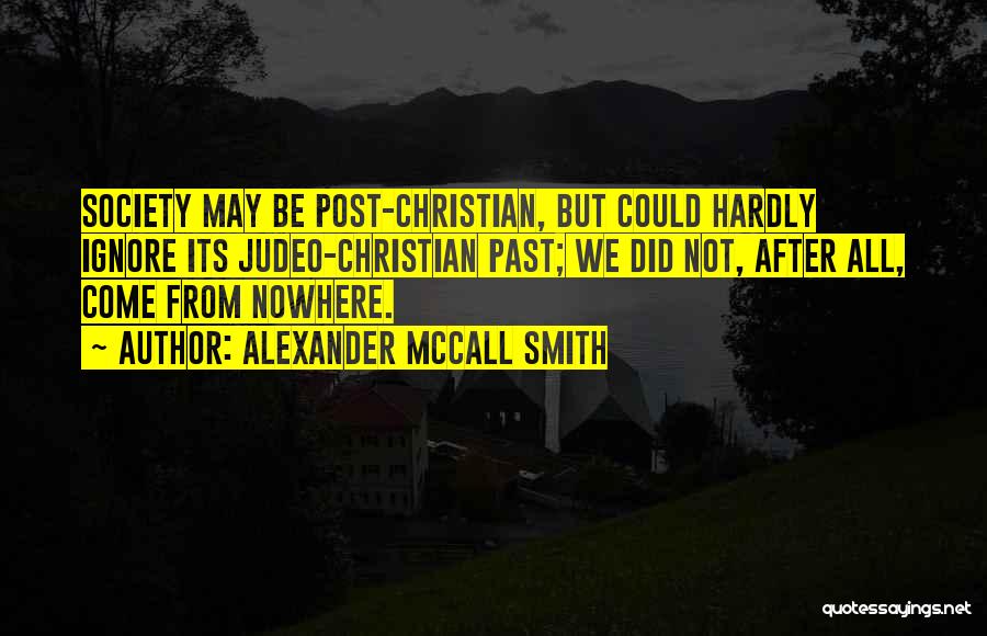 Alexander McCall Smith Quotes: Society May Be Post-christian, But Could Hardly Ignore Its Judeo-christian Past; We Did Not, After All, Come From Nowhere.