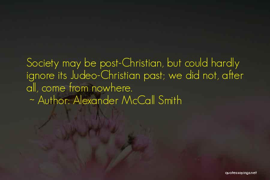 Alexander McCall Smith Quotes: Society May Be Post-christian, But Could Hardly Ignore Its Judeo-christian Past; We Did Not, After All, Come From Nowhere.