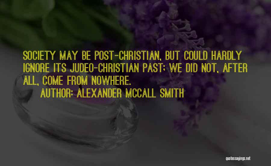 Alexander McCall Smith Quotes: Society May Be Post-christian, But Could Hardly Ignore Its Judeo-christian Past; We Did Not, After All, Come From Nowhere.