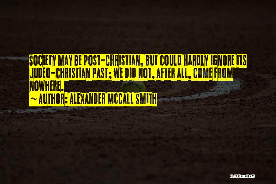 Alexander McCall Smith Quotes: Society May Be Post-christian, But Could Hardly Ignore Its Judeo-christian Past; We Did Not, After All, Come From Nowhere.