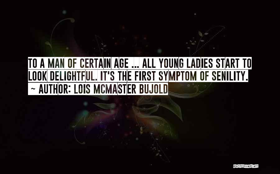Lois McMaster Bujold Quotes: To A Man Of Certain Age ... All Young Ladies Start To Look Delightful. It's The First Symptom Of Senility.