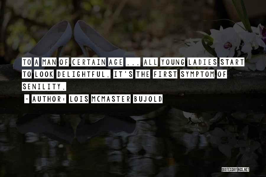 Lois McMaster Bujold Quotes: To A Man Of Certain Age ... All Young Ladies Start To Look Delightful. It's The First Symptom Of Senility.