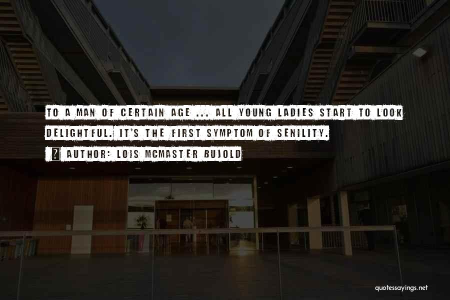 Lois McMaster Bujold Quotes: To A Man Of Certain Age ... All Young Ladies Start To Look Delightful. It's The First Symptom Of Senility.