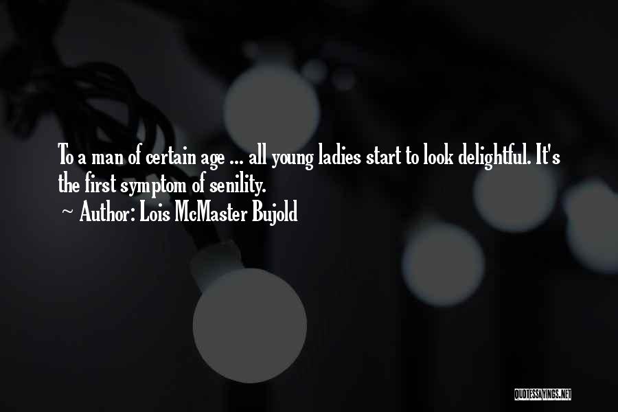 Lois McMaster Bujold Quotes: To A Man Of Certain Age ... All Young Ladies Start To Look Delightful. It's The First Symptom Of Senility.