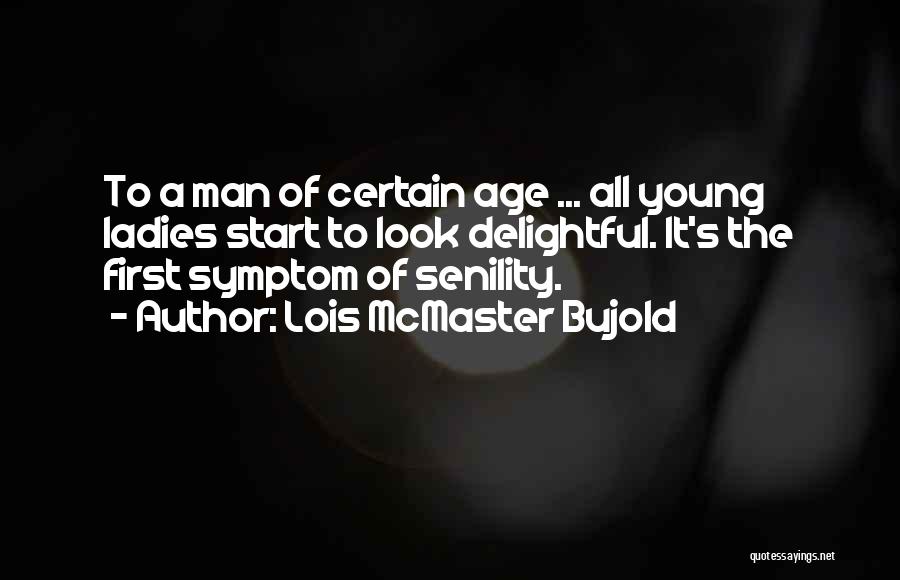 Lois McMaster Bujold Quotes: To A Man Of Certain Age ... All Young Ladies Start To Look Delightful. It's The First Symptom Of Senility.